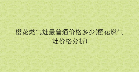 樱花燃气灶最普通价格多少(樱花燃气灶价格分析)