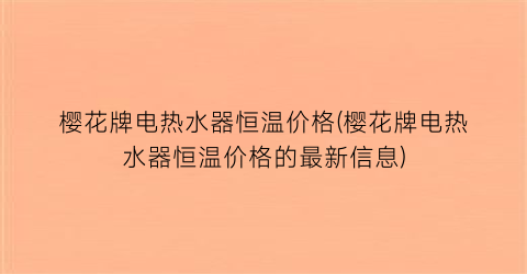 樱花牌电热水器恒温价格(樱花牌电热水器恒温价格的最新信息)