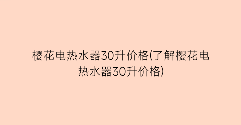 樱花电热水器30升价格(了解樱花电热水器30升价格)