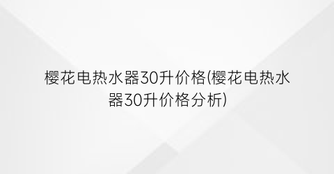 樱花电热水器30升价格(樱花电热水器30升价格分析)