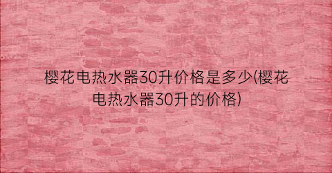 樱花电热水器30升价格是多少(樱花电热水器30升的价格)