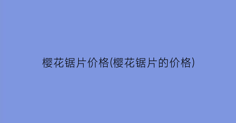 樱花锯片价格(樱花锯片的价格)