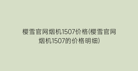 樱雪官网烟机1507价格(樱雪官网烟机1507的价格明细)
