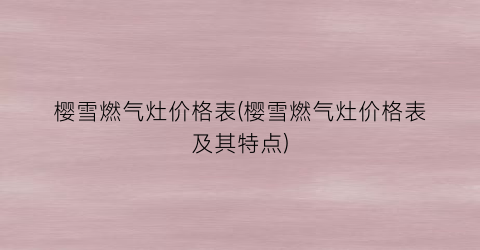 樱雪燃气灶价格表(樱雪燃气灶价格表及其特点)
