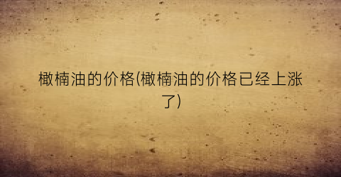 橄楠油的价格(橄楠油的价格已经上涨了)
