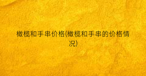 橄榄和手串价格(橄榄和手串的价格情况)