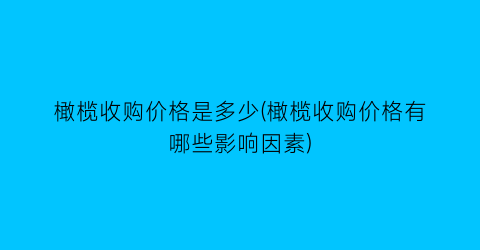 橄榄收购价格是多少(橄榄收购价格有哪些影响因素)