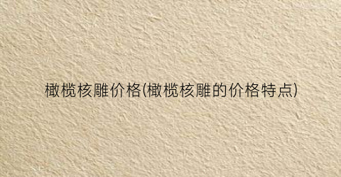 橄榄核雕价格(橄榄核雕的价格特点)