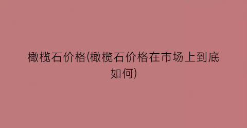 橄榄石价格(橄榄石价格在市场上到底如何)