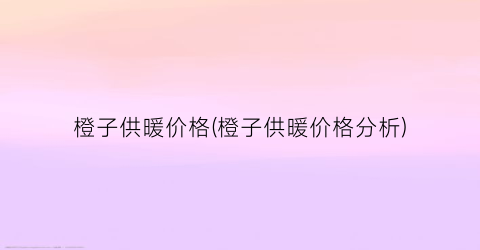 橙子供暖价格(橙子供暖价格分析)