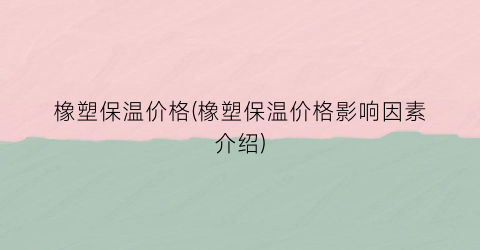 橡塑保温价格(橡塑保温价格影响因素介绍)