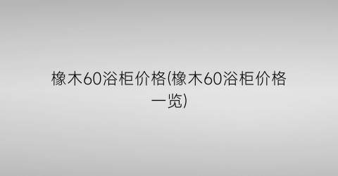 橡木60浴柜价格(橡木60浴柜价格一览)