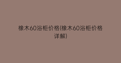 橡木60浴柜价格(橡木60浴柜价格详解)