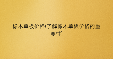 橡木单板价格(了解橡木单板价格的重要性)