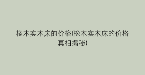 橡木实木床的价格(橡木实木床的价格真相揭秘)