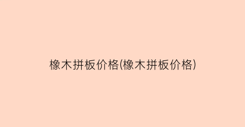 橡木拼板价格(橡木拼板价格)