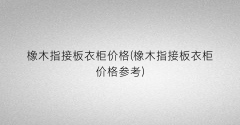 橡木指接板衣柜价格(橡木指接板衣柜价格参考)
