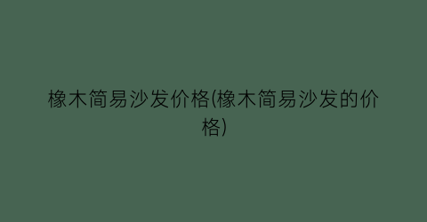 橡木简易沙发价格(橡木简易沙发的价格)