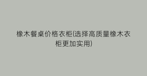 橡木餐桌价格衣柜(选择高质量橡木衣柜更加实用)