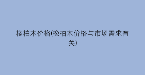 橡柏木价格(橡柏木价格与市场需求有关)