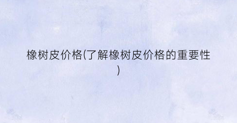 橡树皮价格(了解橡树皮价格的重要性)