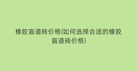 橡胶盲道砖价格(如何选择合适的橡胶盲道砖价格)