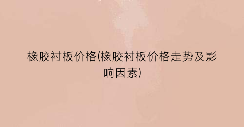 橡胶衬板价格(橡胶衬板价格走势及影响因素)