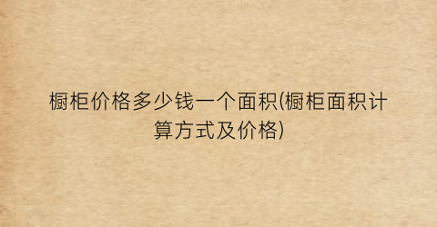 橱柜价格多少钱一个面积(橱柜面积计算方式及价格)