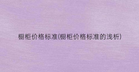 橱柜价格标准(橱柜价格标准的浅析)