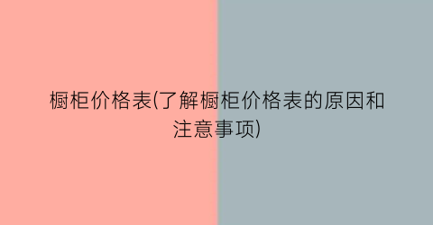 橱柜价格表(了解橱柜价格表的原因和注意事项)
