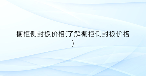 橱柜侧封板价格(了解橱柜侧封板价格)