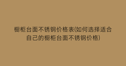橱柜台面不锈钢价格表(如何选择适合自己的橱柜台面不锈钢价格)