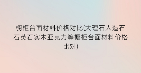 橱柜台面材料价格对比(大理石人造石石英石实木亚克力等橱柜台面材料价格比对)