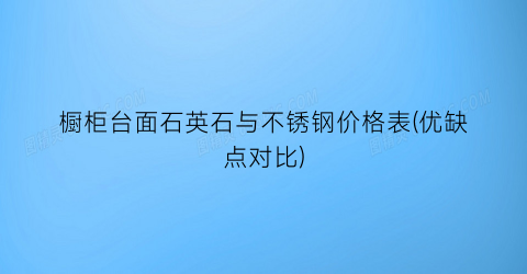 橱柜台面石英石与不锈钢价格表(优缺点对比)