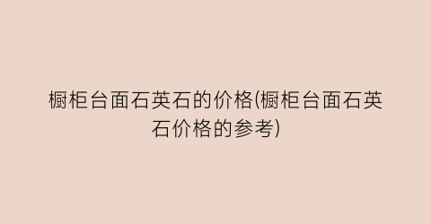 橱柜台面石英石的价格(橱柜台面石英石价格的参考)