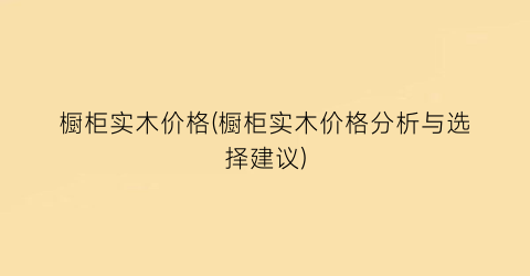 橱柜实木价格(橱柜实木价格分析与选择建议)