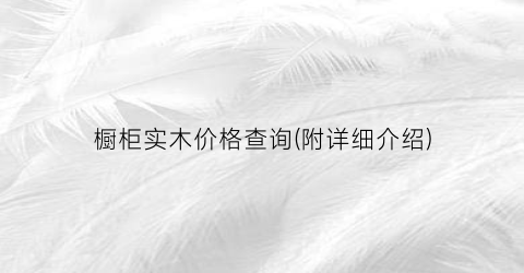 橱柜实木价格查询(附详细介绍)