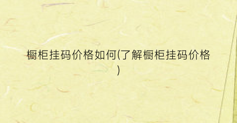 橱柜挂码价格如何(了解橱柜挂码价格)