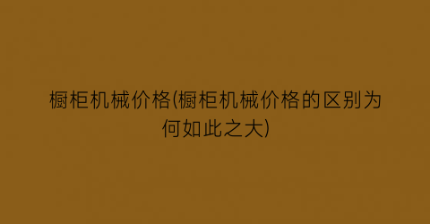 橱柜机械价格(橱柜机械价格的区别为何如此之大)