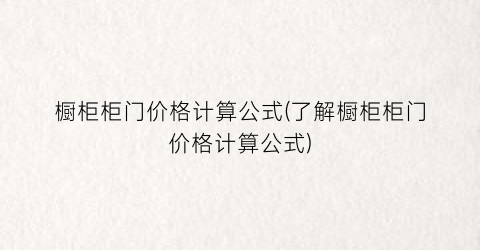 橱柜柜门价格计算公式(了解橱柜柜门价格计算公式)