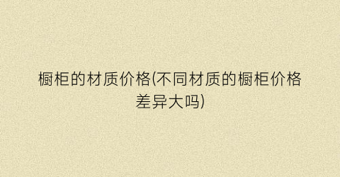 橱柜的材质价格(不同材质的橱柜价格差异大吗)