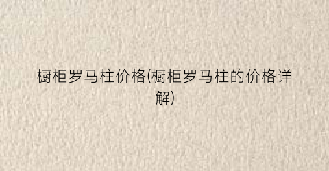 橱柜罗马柱价格(橱柜罗马柱的价格详解)