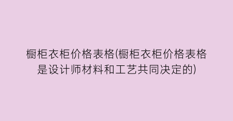 橱柜衣柜价格表格(橱柜衣柜价格表格是设计师材料和工艺共同决定的)