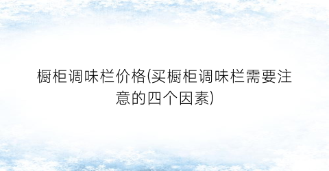 橱柜调味栏价格(买橱柜调味栏需要注意的四个因素)