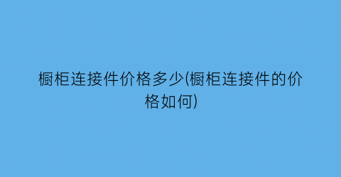 橱柜连接件价格多少(橱柜连接件的价格如何)