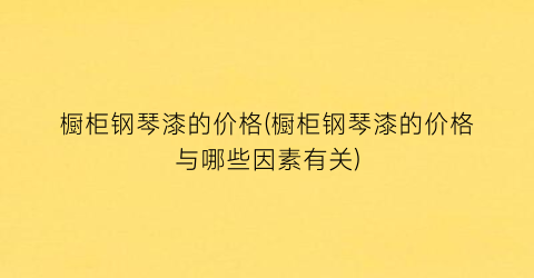 “橱柜钢琴漆的价格(橱柜钢琴漆的价格与哪些因素有关)