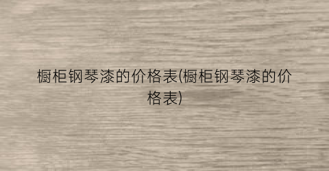 橱柜钢琴漆的价格表(橱柜钢琴漆的价格表)