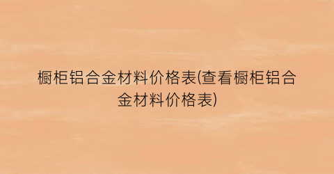 橱柜铝合金材料价格表(查看橱柜铝合金材料价格表)