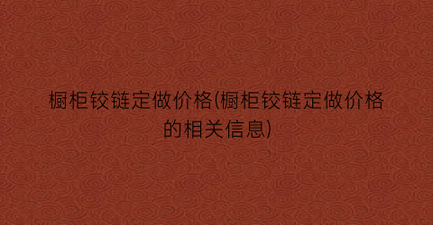 橱柜铰链定做价格(橱柜铰链定做价格的相关信息)