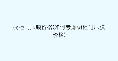 橱柜门压膜价格(如何考虑橱柜门压膜价格)
